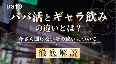 今さら聞けないパパ活とギャラ飲みの違いを徹底解説