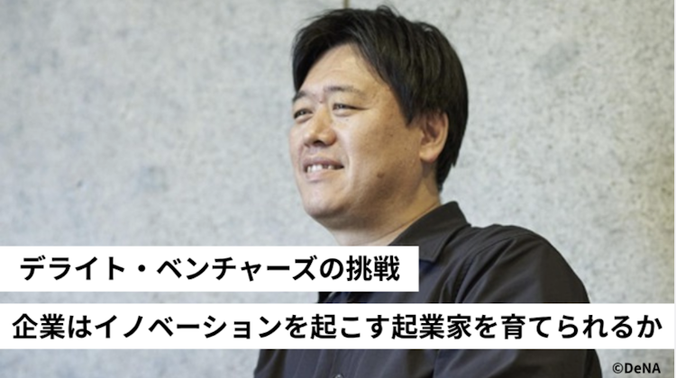 企業はイノベーションを起こす起業家を育てられるか デライト・ベンチャーズの挑戦