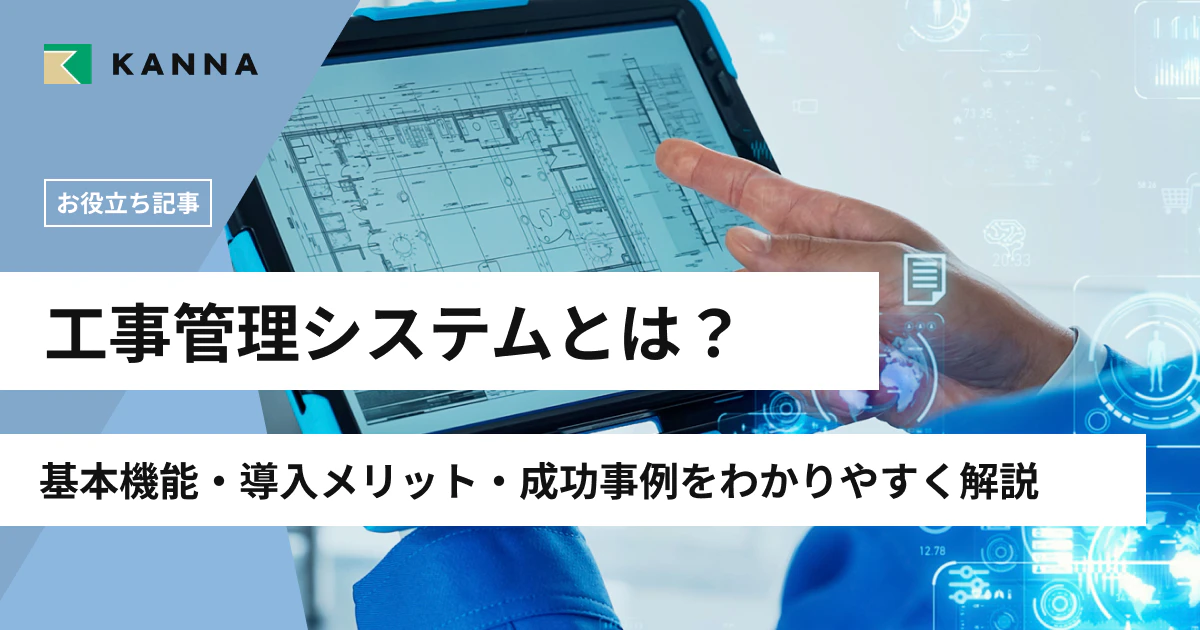 工事管理システムとは?基本機能・導入メリット・成功事例をわかりやすく解説