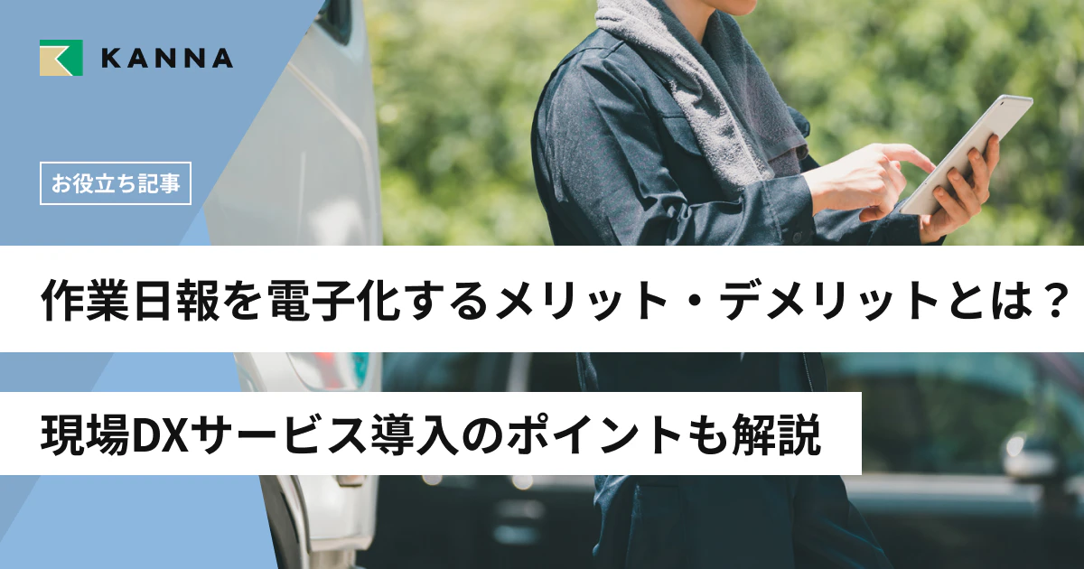 作業日報を電子化するメリット・デメリットとは?現場DXサービス導入のポイントも解説