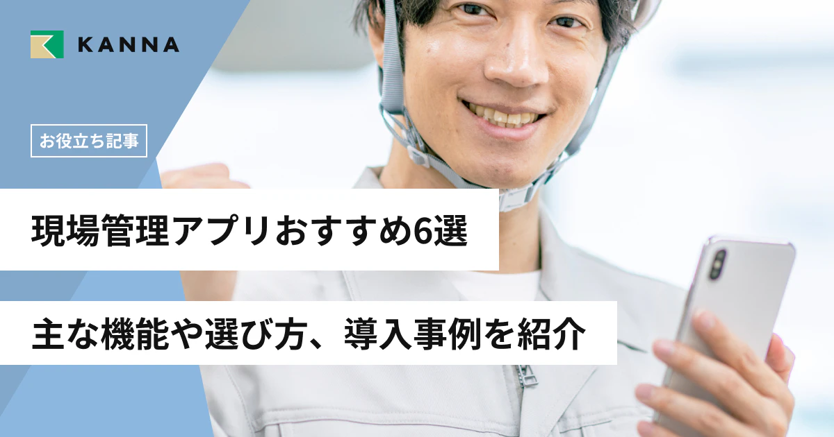 現場管理アプリおすすめ6選｜主な機能や選び方、導入事例を紹介