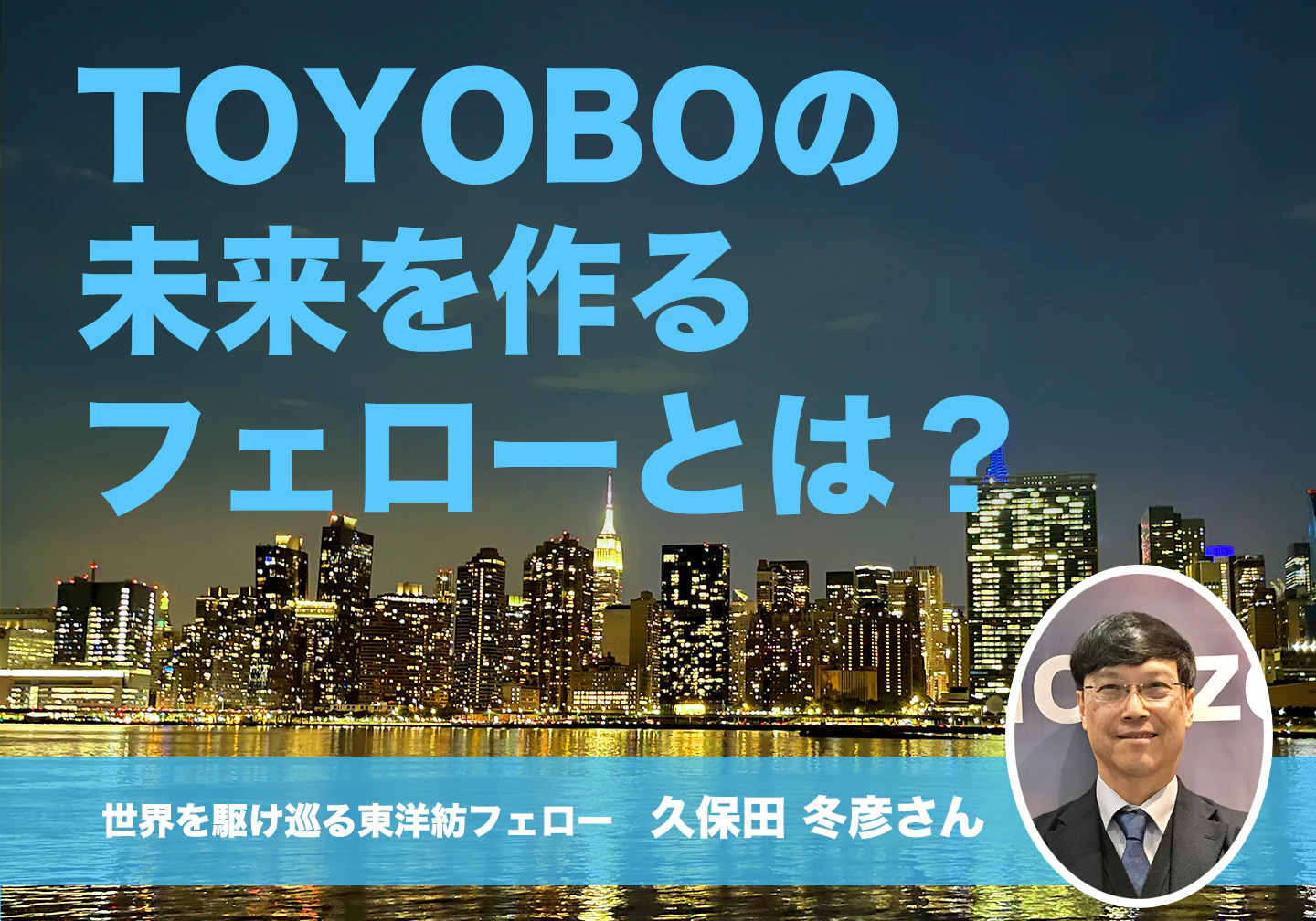 TOYOBOの未来を作るフェローとは? 〜世界を駆け巡る久保田 冬彦さん~