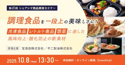 【第65回】調理食品を一段上の美味しさに！ ～冷凍食品・レトルト食品・惣菜に適した風味向上・酸化防止の新素材～（10/8）