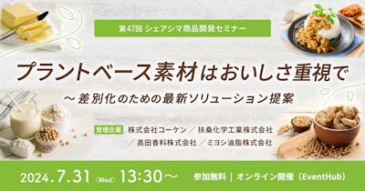 【第47回】プラントベース素材はおいしさ重視で〜差別化のための最新ソリューション提案（7/31）