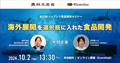 第50回【農水省様・Wismettacフーズ様 登壇】 海外展開を選択肢に入れた食品開発〜特別企画〜(10/2)