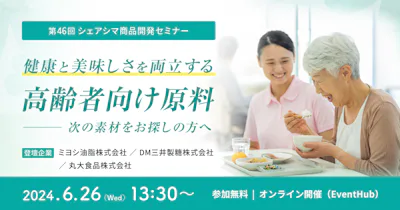 【第46回】健康と美味しさを両立する高齢者向け原料〜次の素材をお探しの方へ（6/26）