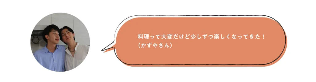 料理って大変だけど少しずつ楽しくなってきた!(かずやさん)