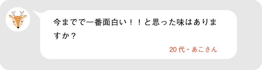 今までで一番面白い！！と思った味はありますか？20代・あこさん