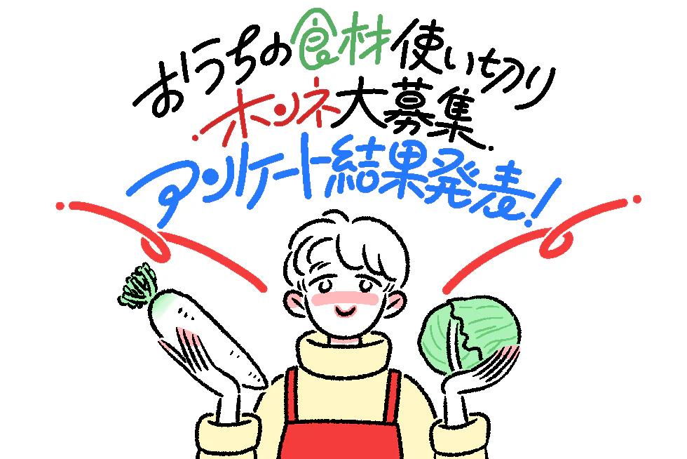 「おうちの食材使い切り
ホンネ大募集」
アンケート結果発表!