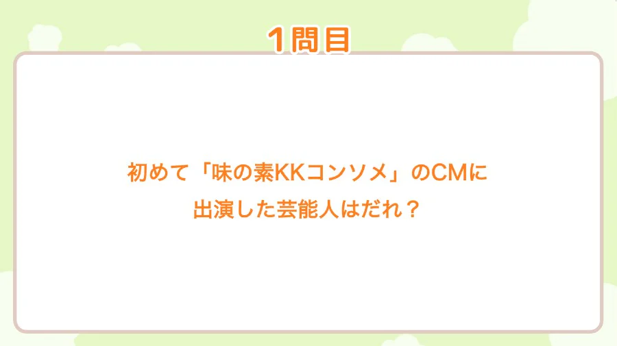 1問目 初めて「味の素KKコンソメ」のCMに出演した芸能人はだれ?