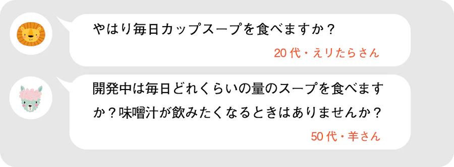やはり毎日カップスープを食べますか？20代・えりたらさん。開発中は毎日どれくらいの量のスープを食べますか？味噌汁が飲みたくなるときはありませんか？50代・羊さん。