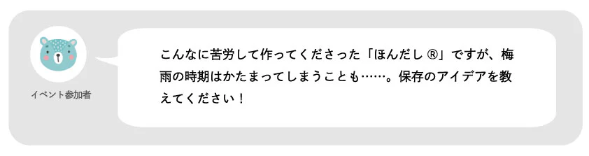 イベント参加者。こんなに苦労して作ってくださった「ほんだし®」ですが、梅雨の時期はかたまってしまうことも……。保存のアイデアを教えてください!