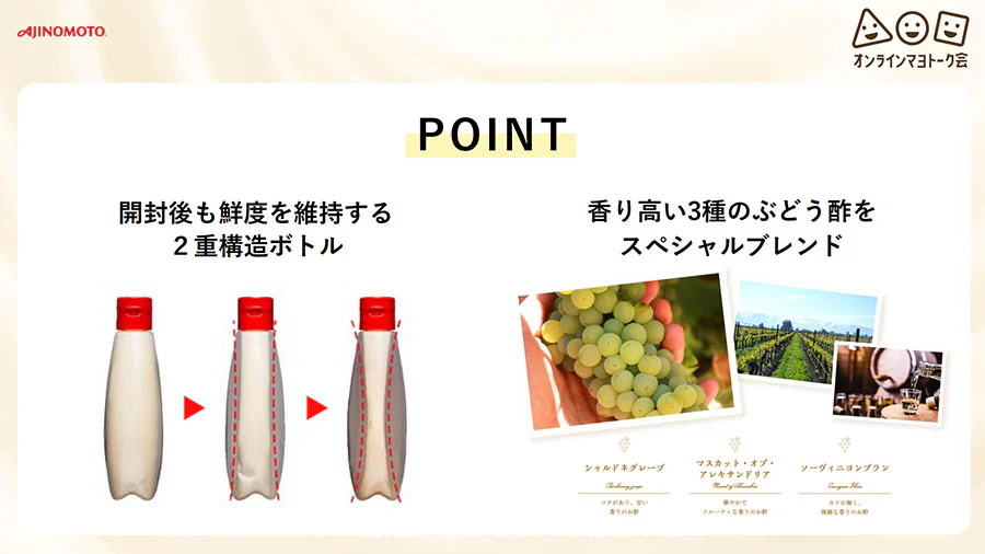 POINT 開封後も鮮度を維持する2重構造ボトル。香り高い3種のぶどう酢をスペシャルブレンド。
