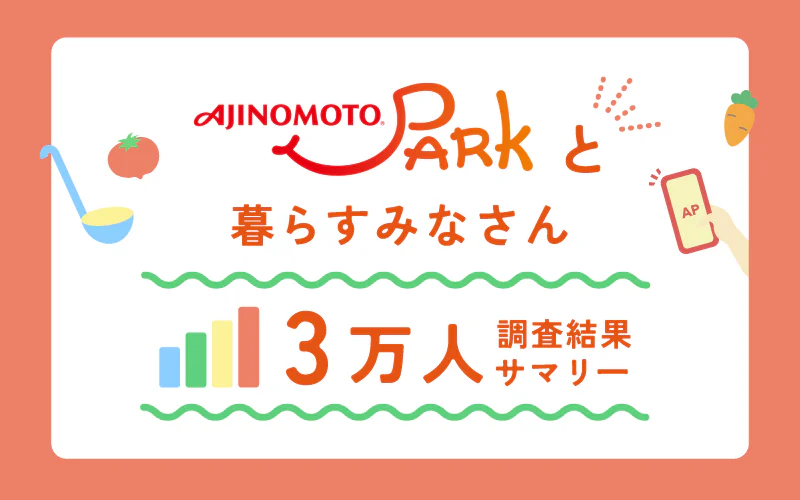 アンケート結果発表！
「AJINOMOTO PARK」と暮らす
みなさんはどんな方？
