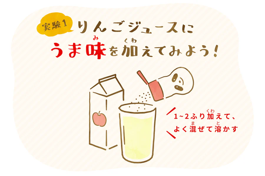 実験1 りんごジュースにうま味を加えてみよう！1～2ふり加えて、よく混ぜて溶かす