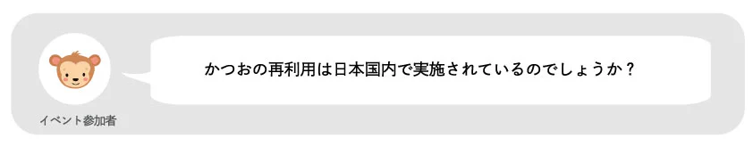 イベント参加者。かつおの再利用は日本国内で実施されているのでしょうか?