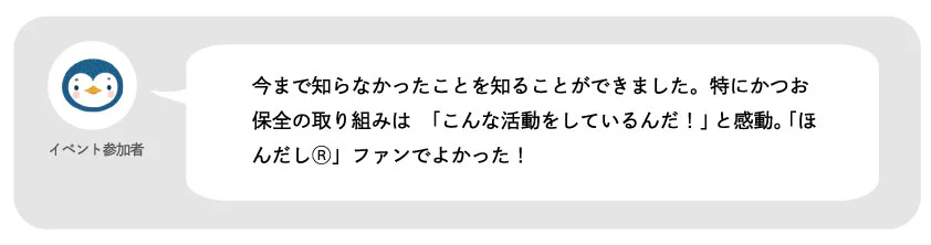 イベント参加者。今まで知らなかったことを知ることできました。特にかつお保全の取り組みは「こんな活動をしているんだ!」と感動。「ほんだし®」ファンでよかった!