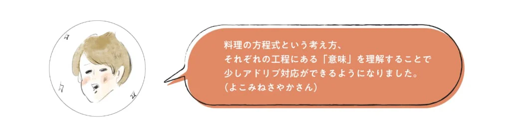 料理の方程式という考え方、それぞれの工程にある「意味」を理解することで少しアドリブ対応ができるようになりました。（よこみねさやかさん）