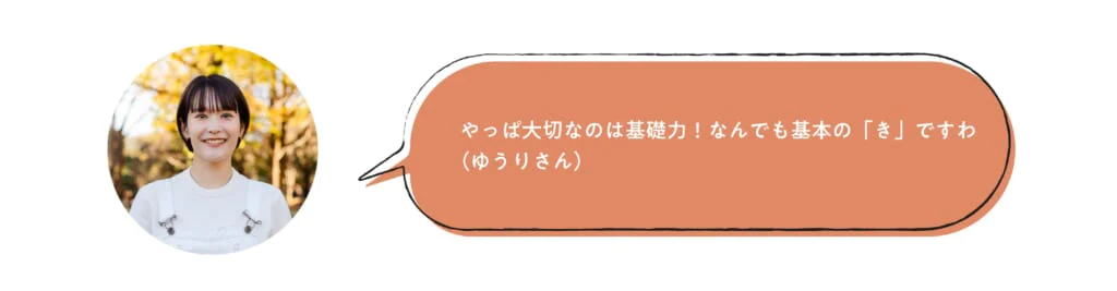 やっぱ大切なのは基礎力！なんでも基本の「き」ですわ（ゆうりさん）