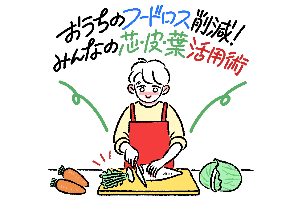 おうちのフードロス削減!
みんなの芯・皮・葉活用術