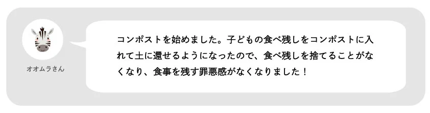 オオムラさん。コンポストを始めました。子どもの食べ残しをコンポストに入れて土に還せるようになったので、食べ残しを捨てることがなくなり、食事を残す罪悪感がなくなりました！