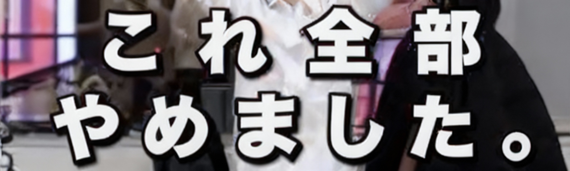 「これ全部やめました」
