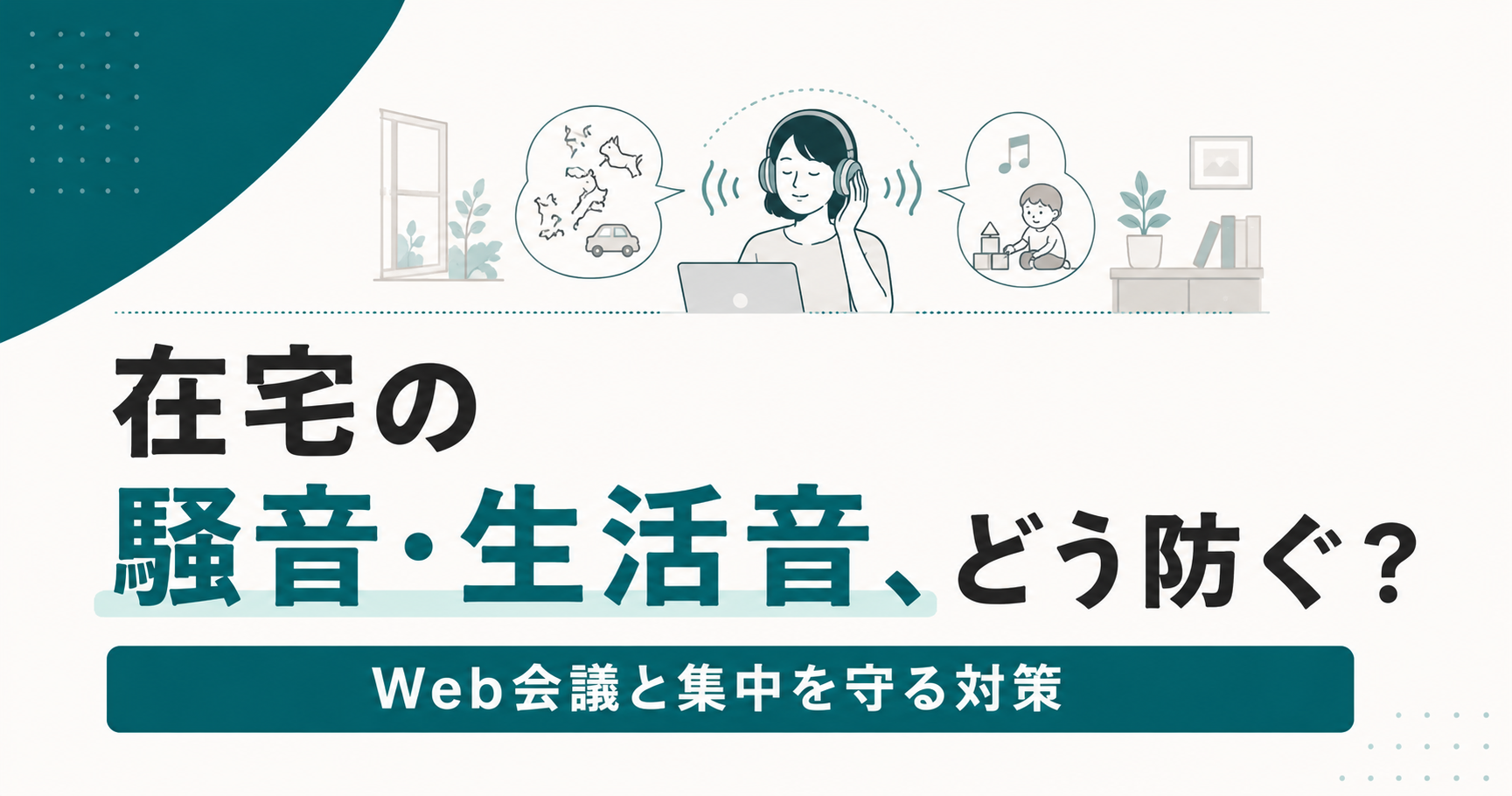 リモートワークの生活音・騒音問題｜Web会議と集中を守る対策