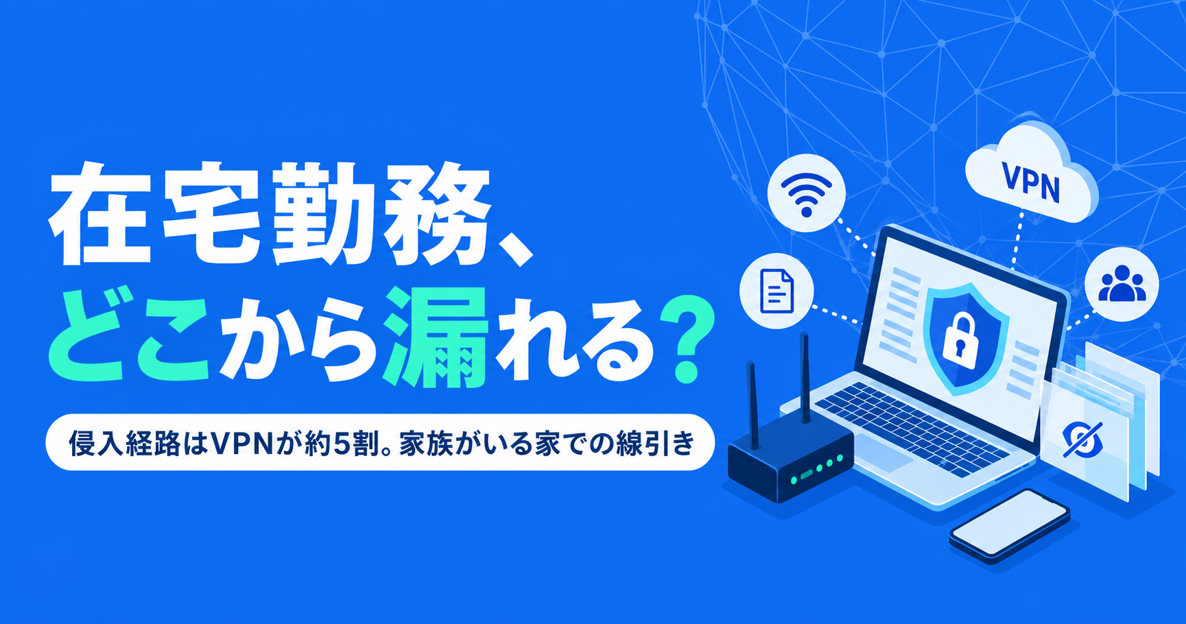 在宅勤務のセキュリティ対策、何から始めるか。情報漏洩の本当の入口と、家族がいる家での線引き