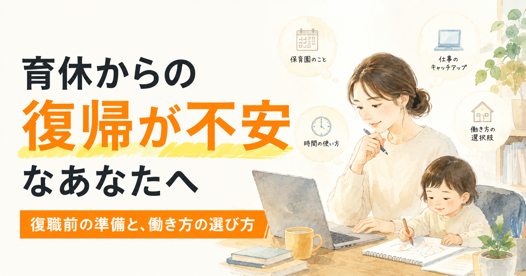 育休からの復帰が不安……復職前にやっておきたい準備と、後悔しない働き方の選び方