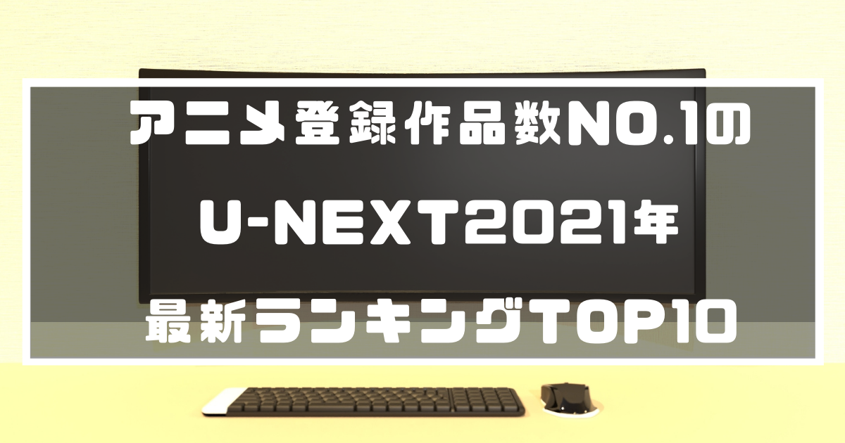 アニメ好き必見 アニメ登録作品数no 1のu Next21年最新ランキングtop10 動画配信 Vodナビ