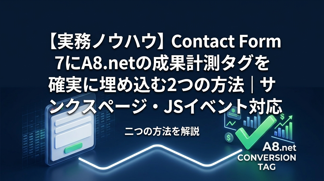 【実務ノウハウ】Contact Form 7にA8.netの成果計測タグを確実に埋め込む2つの方法｜サンクスページ・JSイベント対応