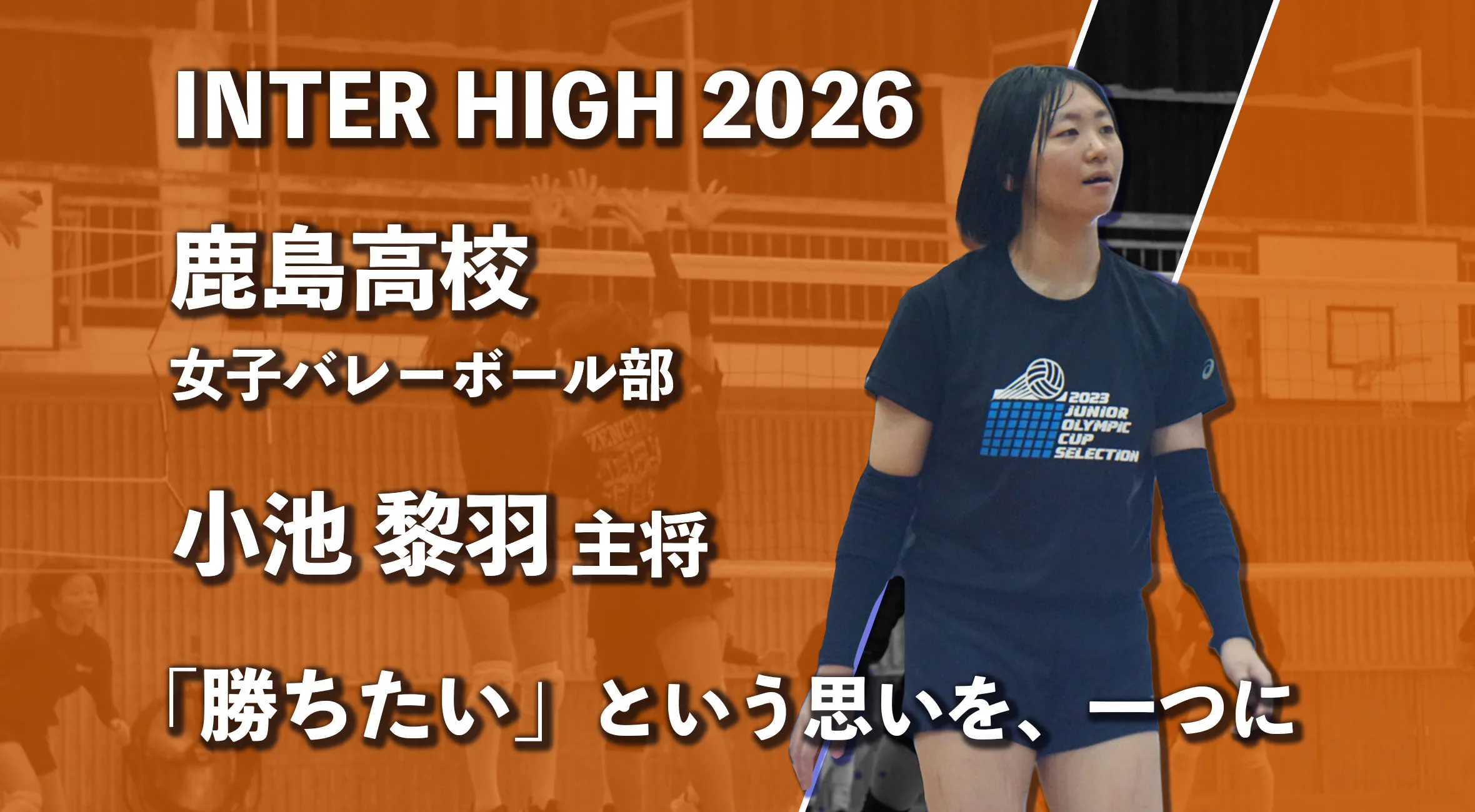 【インターハイ特集】「勝ちたい」という思いを、一つに　主将・小池黎羽が語る、鹿島高校女子バレー部の強さと全国への覚悟