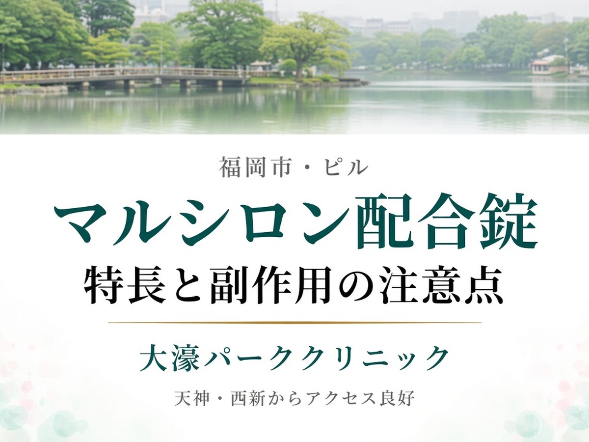 【福岡市・ピル】新薬マルシロン配合錠の特長と副作用対策｜天神・西新から3分の大濠パーククリニック