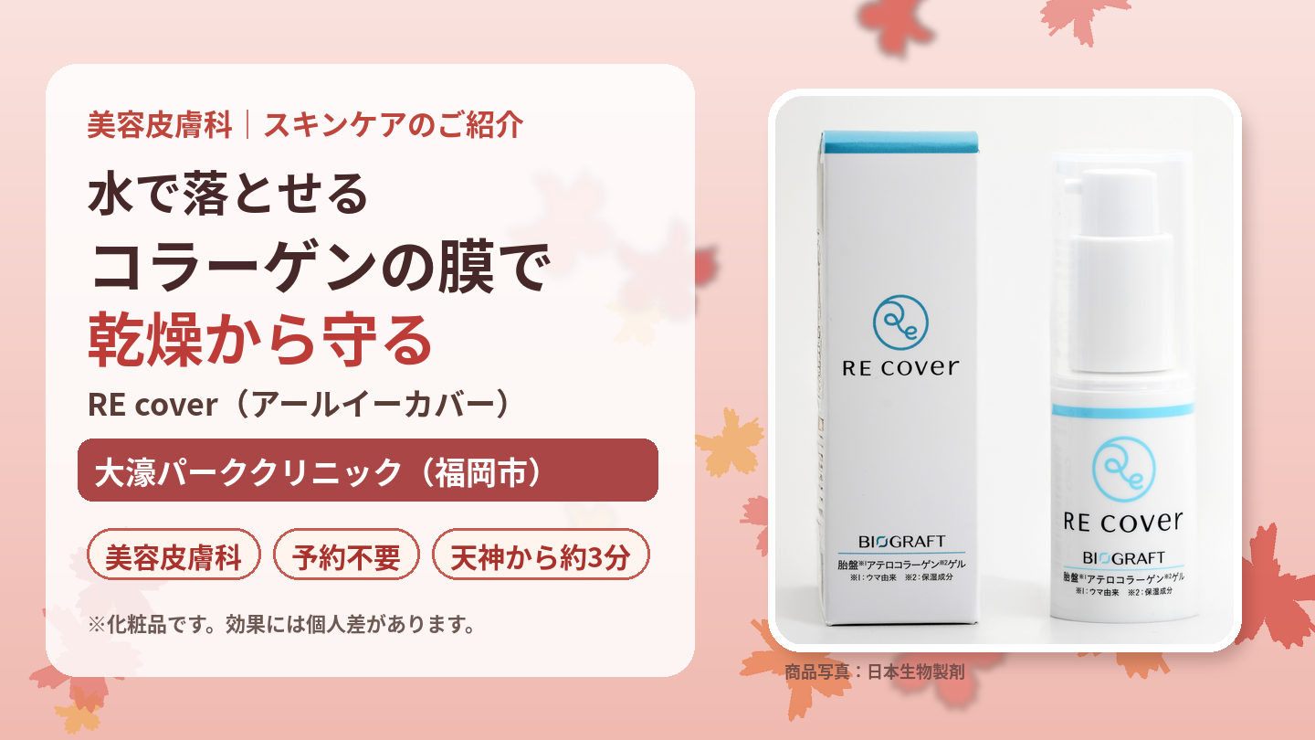 水で落とせる「コラーゲンの膜」で乾燥から守る　RE cover（アールイーカバー）のご紹介｜大濠パーククリニック