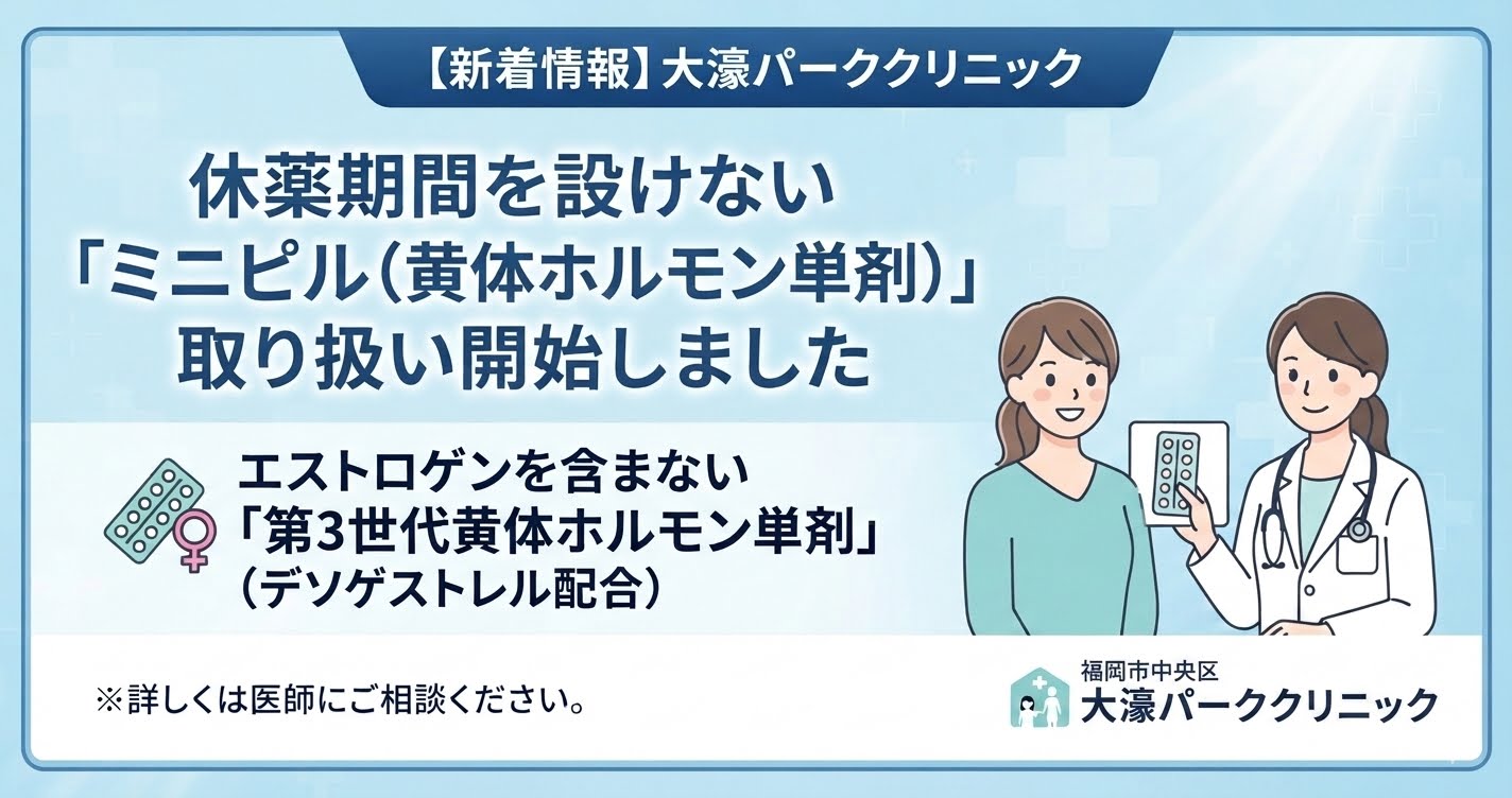  【新着情報】休薬期間を設けない「ミニピル（黄体ホルモン単剤）」の取り扱いを始めました。