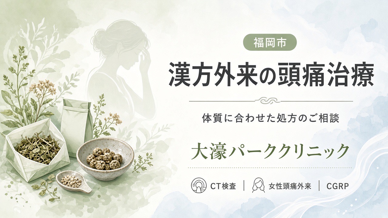 福岡市で頭痛の漢方外来｜体質に合わせた処方と西洋薬・CGRPの併用｜大濠パーククリニック