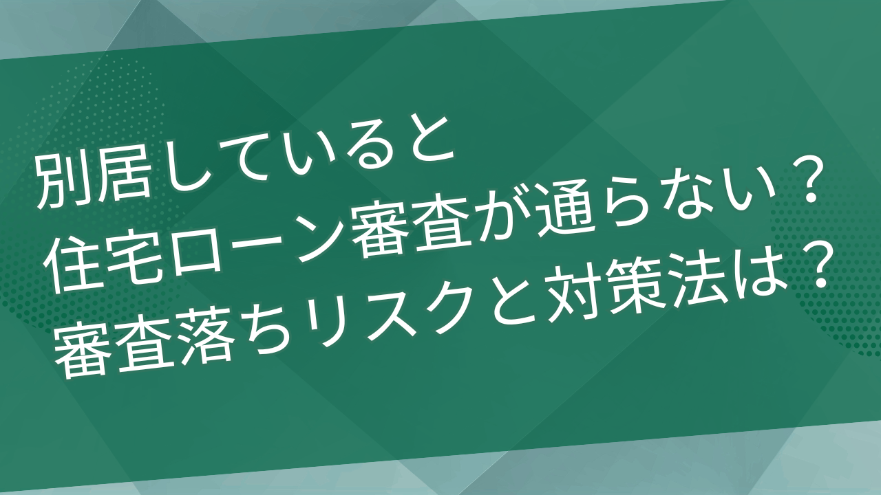 別居していると住宅ローン審査が通らない？審査落ちリスクと対策法は？