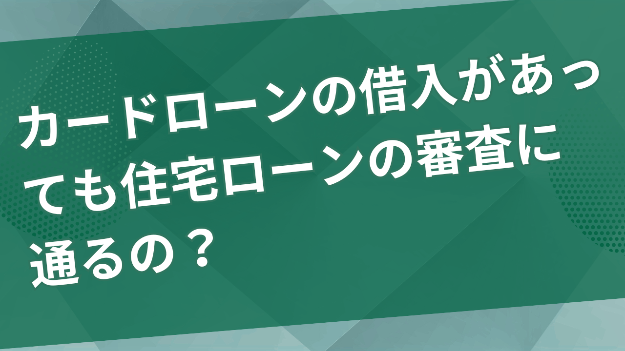 カードローンの借入があっても住宅ローンの審査に通るの？