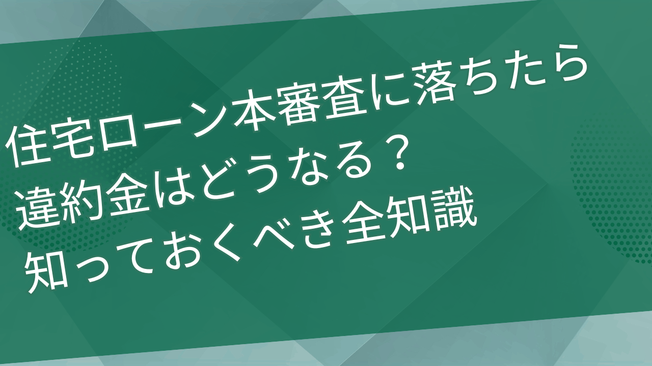 住宅ローン本審査に落ちたら違約金はどうなる？手付金や仲介手数料は戻ってくるの？