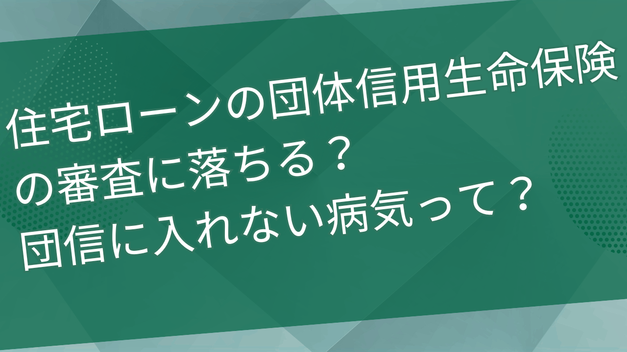 住宅ローンの団体信用生命保険の審査に落ちる？団信に入れない病気って？