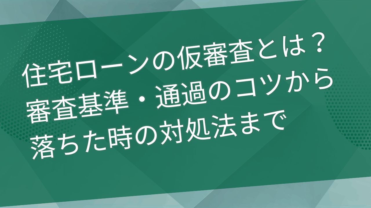 住宅ローンの仮審査とは？審査基準・通過のコツから落ちた時の対処法まで