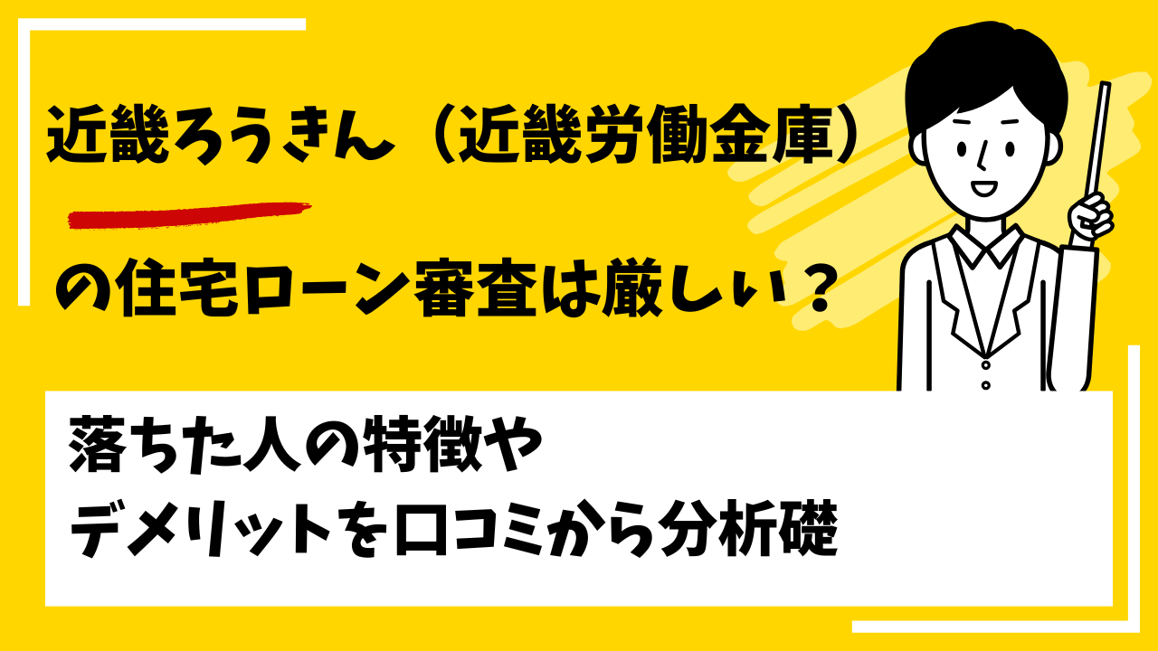 近畿ろうきん（近畿労働金庫）の住宅ローンの審査は厳しい？甘い？本審査や事前審査に落ちた人の特徴は？