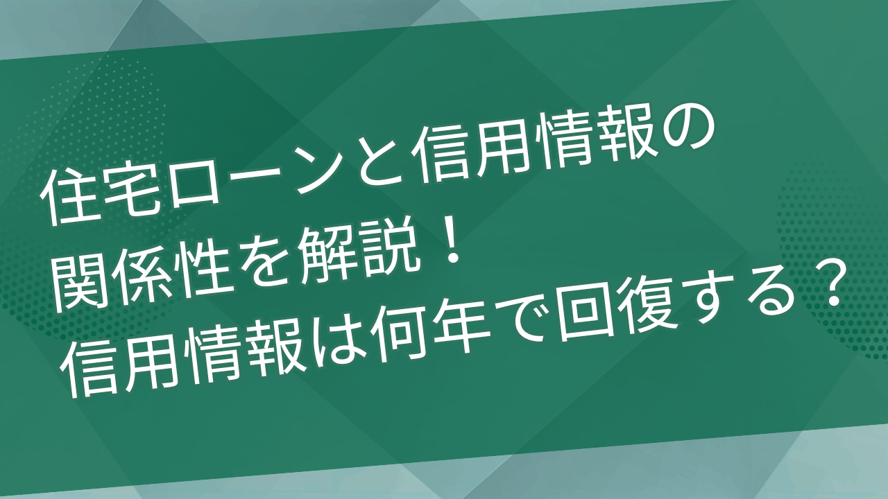 住宅ローンと信用情報の関係性を解説！信用情報は何年で回復する？