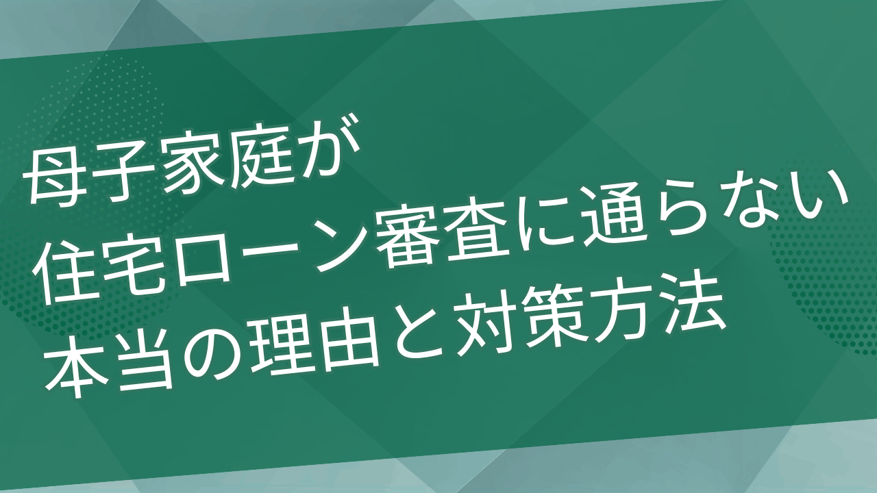 母子家庭だと住宅ローン審査に通らない？審査に落ちる本当の理由と対策方法