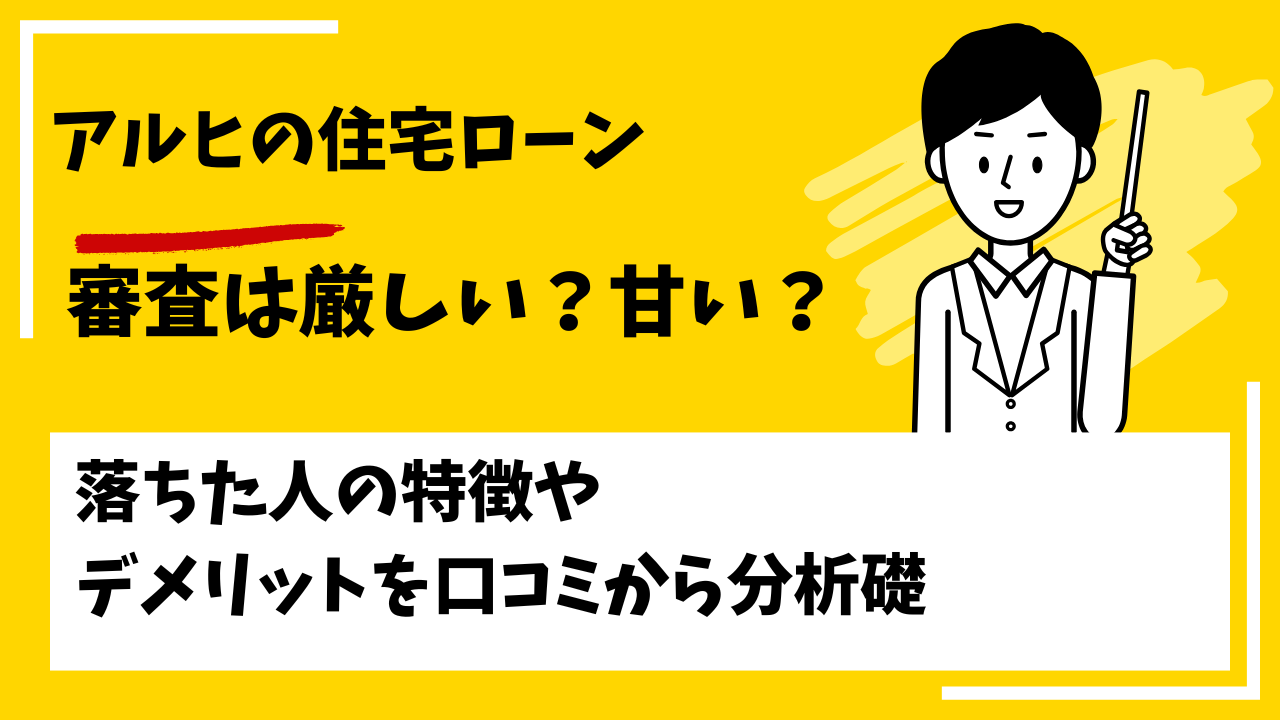アルヒ（ARUHI）の住宅ローンの審査は厳しい？甘い？本審査や事前審査に落ちた人の特徴は？