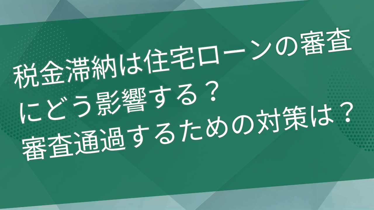 税金滞納は住宅ローンの審査にどう影響する？審査通過するための対策は？