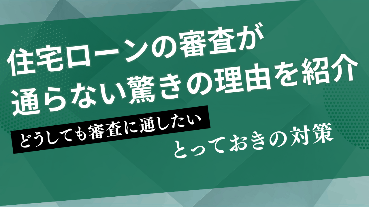 住宅ローンの審査が通らない驚きの理由13個と最終手段