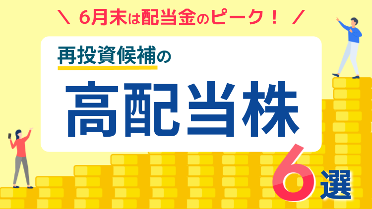 6月末は配当金のピーク！再投資候補の高配当株6選