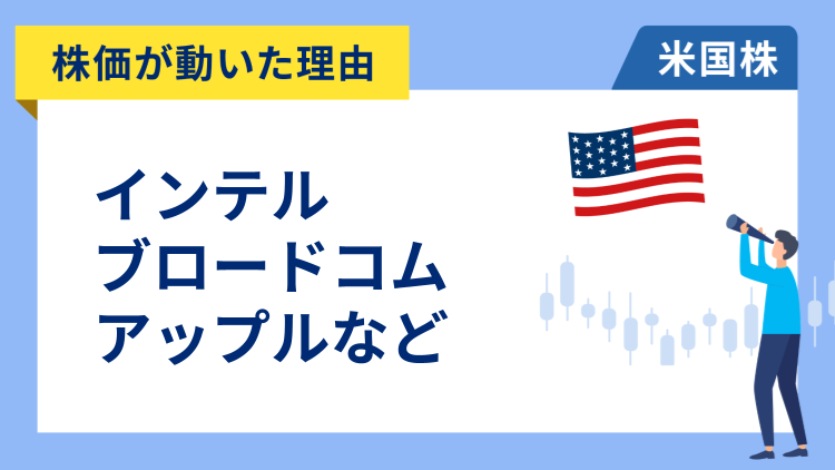 【株価が動いた理由】インテル、ブロードコム、アップル、ユナイテッドヘルス、クラウドストライク、アリスタ・ネットワークス、アーム