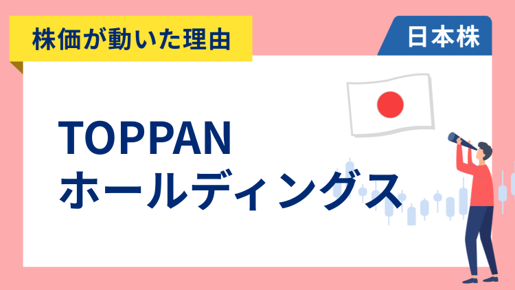 【株価が動いた理由】TOPPANホールディングス　+15.52％～AIサーバー向けなどが好調で一転増益見込みとなり上場来高値付近まで急騰